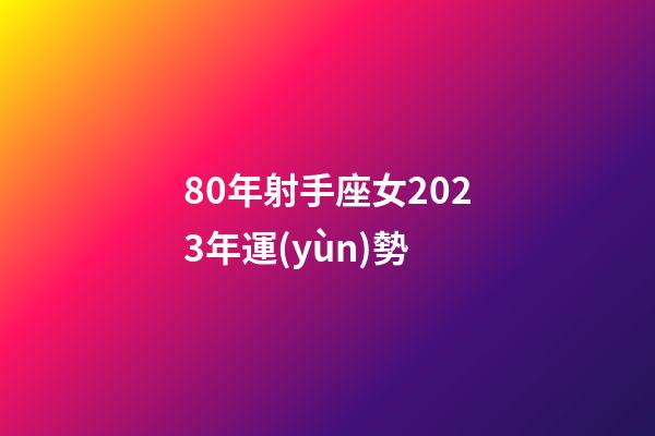 80年射手座女2023年運(yùn)勢-第1張-星座運(yùn)勢-玄機(jī)派
