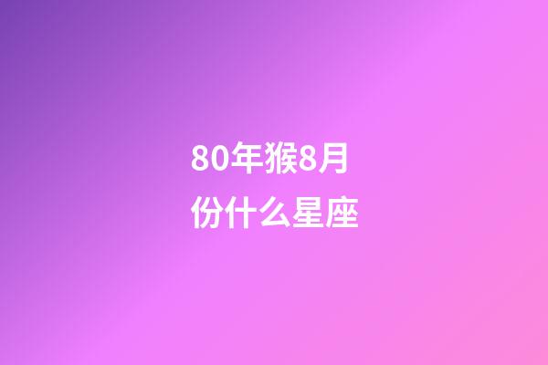 80年猴8月份什么星座-第1張-星座運勢-玄機派