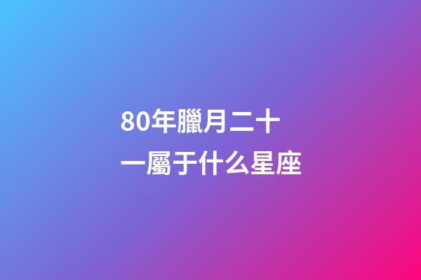 80年臘月二十一屬于什么星座-第1張-星座運(yùn)勢-玄機(jī)派