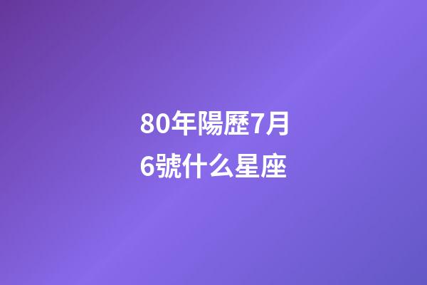 80年陽歷7月6號什么星座-第1張-星座運勢-玄機派