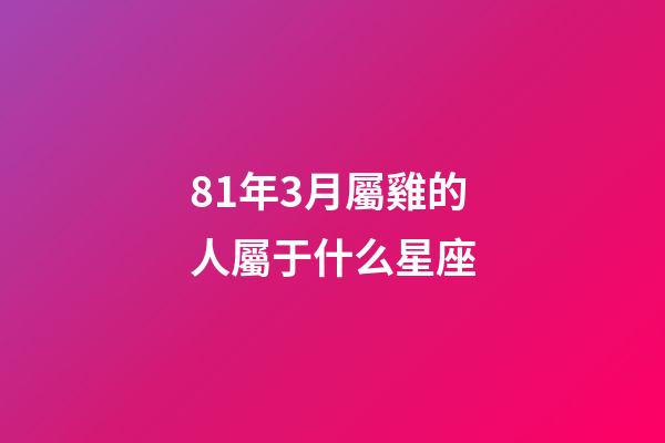 81年3月屬雞的人屬于什么星座-第1張-星座運(yùn)勢(shì)-玄機(jī)派