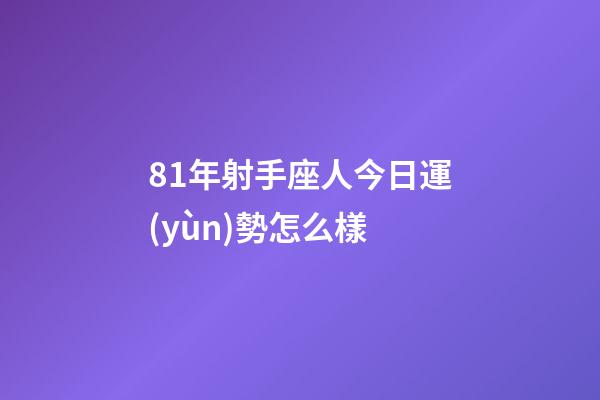81年射手座人今日運(yùn)勢怎么樣-第1張-星座運(yùn)勢-玄機(jī)派