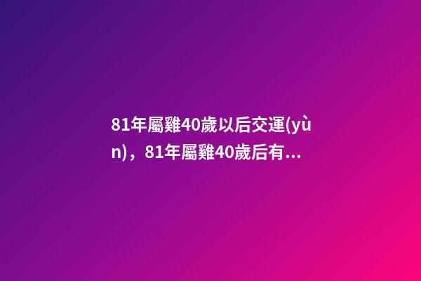 81年屬雞40歲以后交運(yùn)，81年屬雞40歲后有何轉(zhuǎn)變