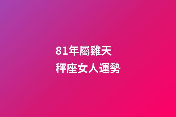 81年屬雞天秤座女人運勢-第1張-星座運勢-玄機派