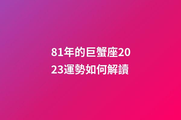 81年的巨蟹座2023運勢如何解讀-第1張-星座運勢-玄機派