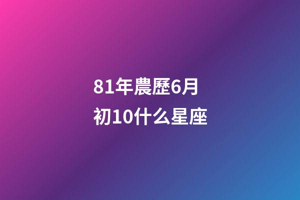81年農歷6月初10什么星座-第1張-星座運勢-玄機派