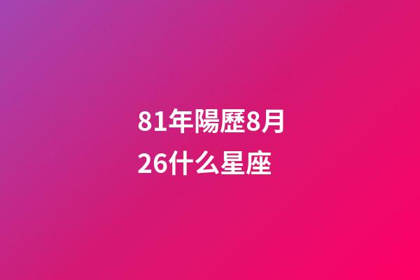 81年陽歷8月26什么星座-第1張-星座運勢-玄機派