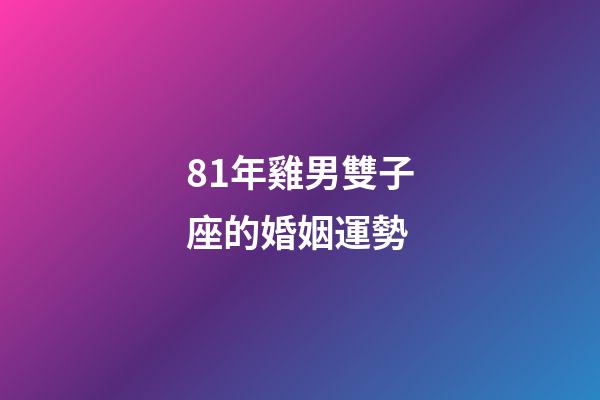 81年雞男雙子座的婚姻運勢-第1張-星座運勢-玄機派