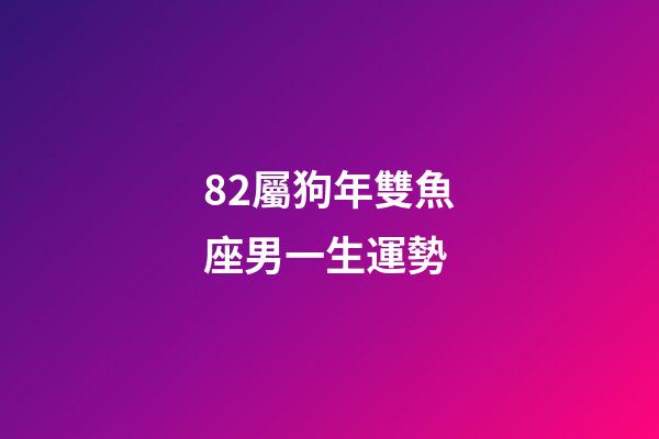 82屬狗年雙魚座男一生運勢-第1張-星座運勢-玄機派