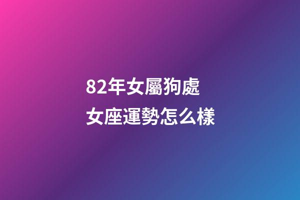 82年女屬狗處女座運勢怎么樣-第1張-星座運勢-玄機派