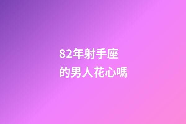 82年射手座的男人花心嗎-第1張-星座運勢-玄機派