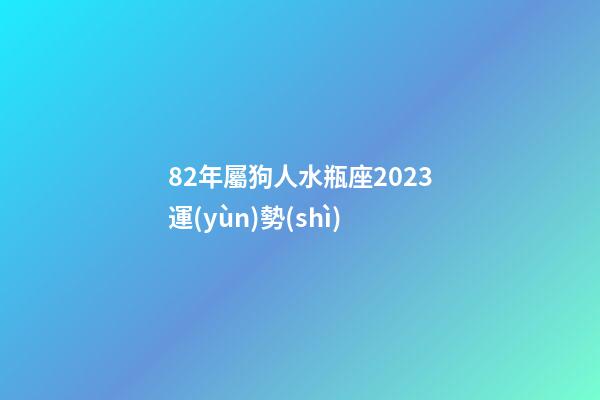 82年屬狗人水瓶座2023運(yùn)勢(shì)-第1張-星座運(yùn)勢(shì)-玄機(jī)派