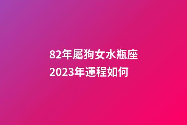 82年屬狗女水瓶座2023年運程如何-第1張-星座運勢-玄機派