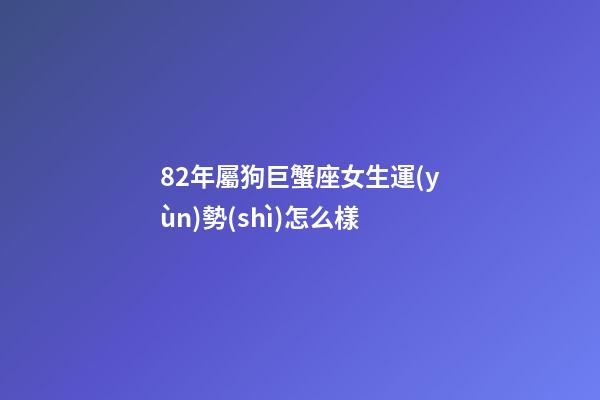 82年屬狗巨蟹座女生運(yùn)勢(shì)怎么樣-第1張-星座運(yùn)勢(shì)-玄機(jī)派