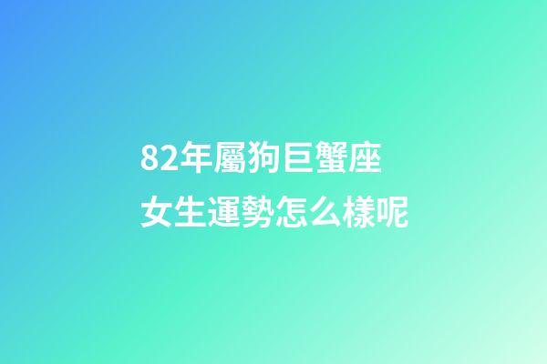 82年屬狗巨蟹座女生運勢怎么樣呢-第1張-星座運勢-玄機派