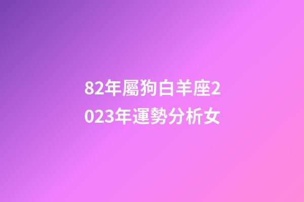 82年屬狗白羊座2023年運勢分析女-第1張-星座運勢-玄機派