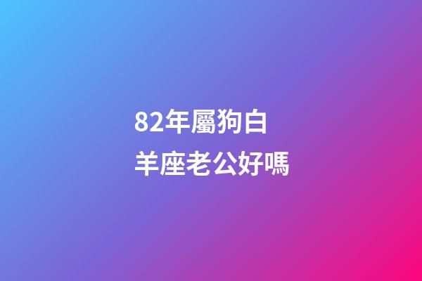 82年屬狗白羊座老公好嗎-第1張-星座運勢-玄機派