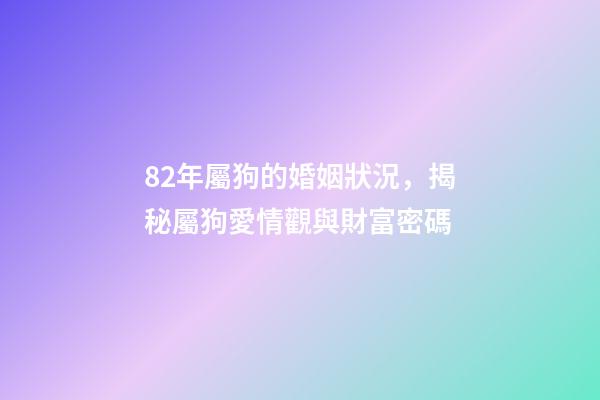 82年屬狗的婚姻狀況，揭秘屬狗愛情觀與財富密碼-第1張-觀點-玄機派