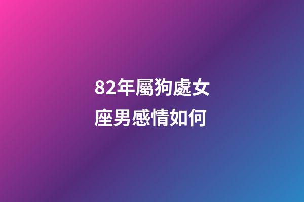 82年屬狗處女座男感情如何-第1張-星座運勢-玄機派
