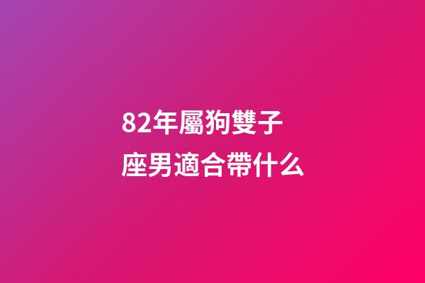 82年屬狗雙子座男適合帶什么-第1張-星座運勢-玄機派