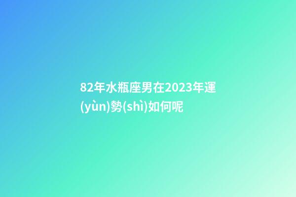 82年水瓶座男在2023年運(yùn)勢(shì)如何呢-第1張-星座運(yùn)勢(shì)-玄機(jī)派