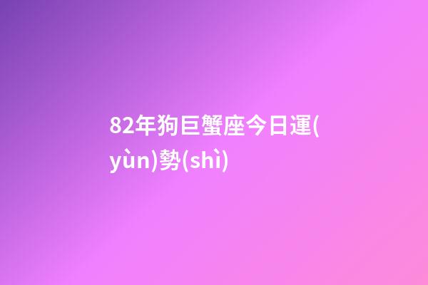 82年狗巨蟹座今日運(yùn)勢(shì)-第1張-星座運(yùn)勢(shì)-玄機(jī)派