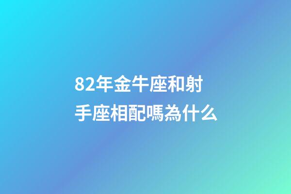 82年金牛座和射手座相配嗎為什么-第1張-星座運勢-玄機派