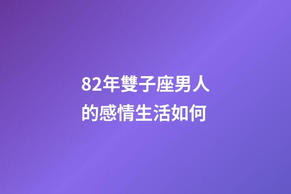 82年雙子座男人的感情生活如何-第1張-星座運勢-玄機派