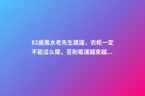 82歲風水老先生建議，衣柜一定不能這么擺，否則霉運越來越多！