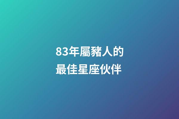 83年屬豬人的最佳星座伙伴-第1張-星座運勢-玄機派