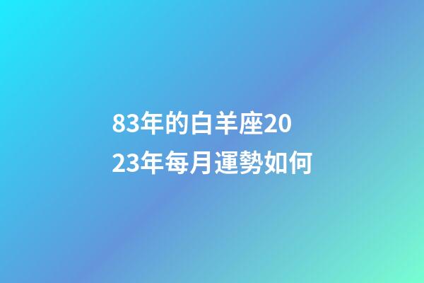 83年的白羊座2023年每月運勢如何-第1張-星座運勢-玄機派