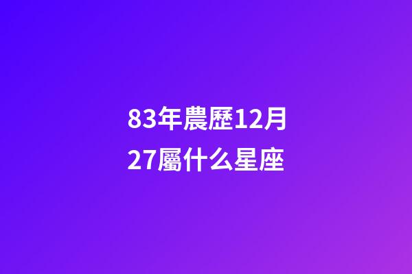 83年農歷12月27屬什么星座-第1張-星座運勢-玄機派