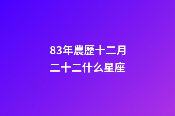 83年農歷十二月二十二什么星座-第1張-星座運勢-玄機派