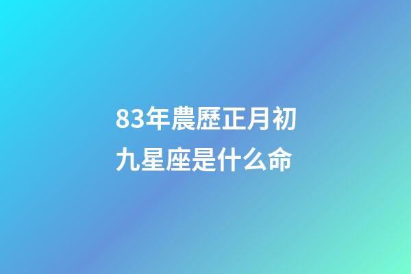 83年農歷正月初九星座是什么命-第1張-星座運勢-玄機派