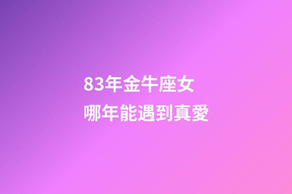 83年金牛座女哪年能遇到真愛-第1張-星座運勢-玄機派