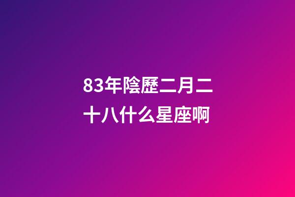 83年陰歷二月二十八什么星座啊-第1張-星座運(yùn)勢(shì)-玄機(jī)派