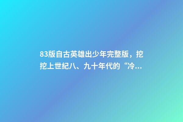 83版自古英雄出少年完整版，挖挖上世紀八、九十年代的“冷門”武打動作電影(三)-第1張-觀點-玄機派