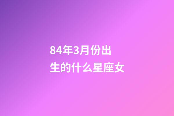 84年3月份出生的什么星座女-第1張-星座運勢-玄機派
