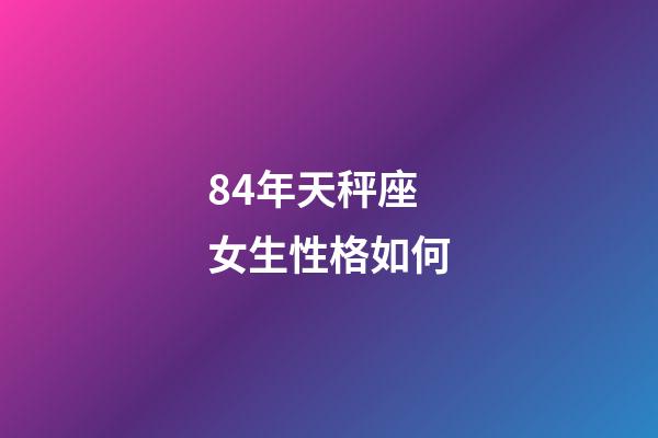 84年天秤座女生性格如何-第1張-星座運勢-玄機派