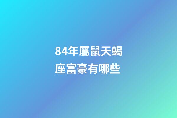 84年屬鼠天蝎座富豪有哪些-第1張-星座運勢-玄機派