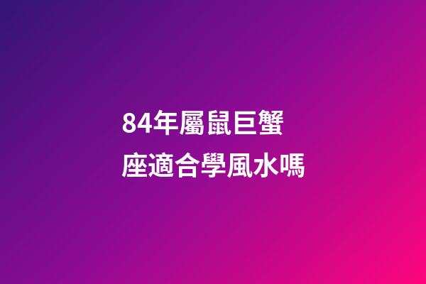 84年屬鼠巨蟹座適合學風水嗎-第1張-星座運勢-玄機派