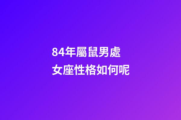 84年屬鼠男處女座性格如何呢-第1張-星座運勢-玄機派