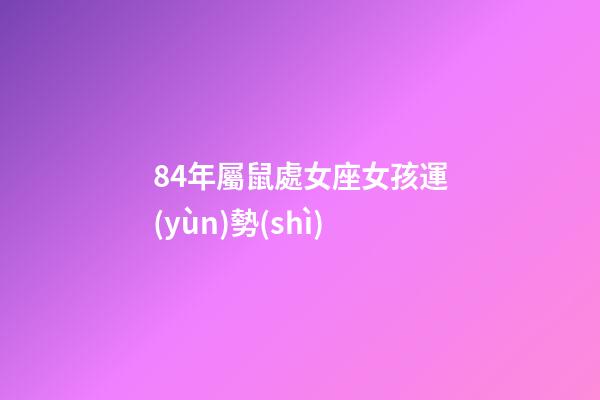 84年屬鼠處女座女孩運(yùn)勢(shì)-第1張-星座運(yùn)勢(shì)-玄機(jī)派