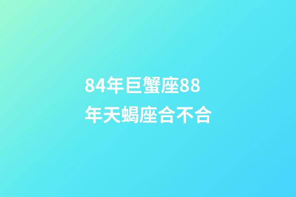84年巨蟹座88年天蝎座合不合-第1張-星座運勢-玄機派