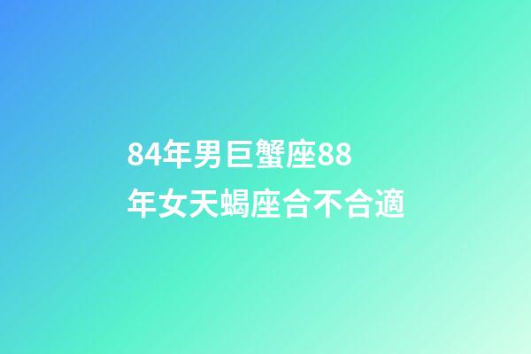 84年男巨蟹座88年女天蝎座合不合適-第1張-星座運勢-玄機派