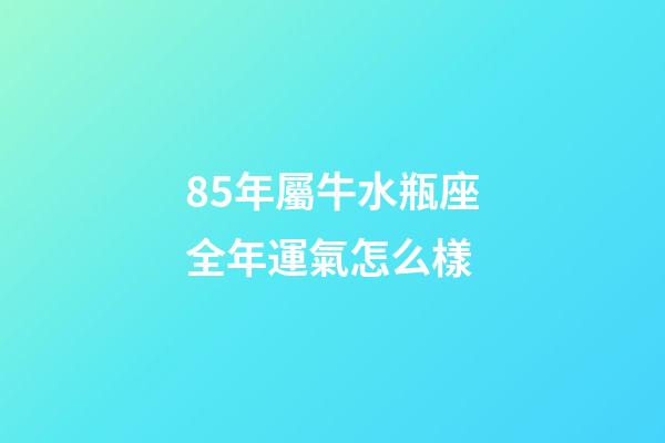 85年屬牛水瓶座全年運氣怎么樣-第1張-星座運勢-玄機派