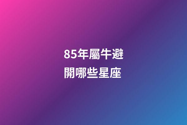 85年屬牛避開哪些星座-第1張-星座運勢-玄機派