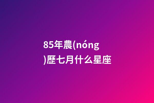 85年農(nóng)歷七月什么星座-第1張-星座運(yùn)勢(shì)-玄機(jī)派