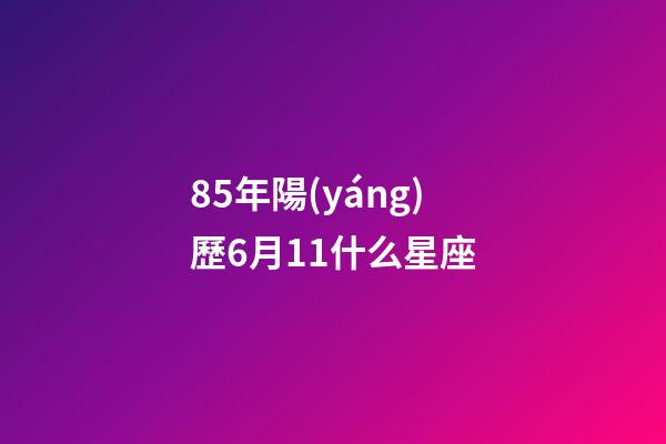 85年陽(yáng)歷6月11什么星座-第1張-星座運(yùn)勢(shì)-玄機(jī)派