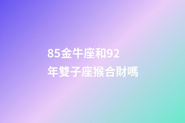 85金牛座和92年雙子座猴合財嗎-第1張-星座運勢-玄機派